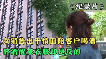 《纪录片》_女销售陪客户喝酒，醉酒后醒来衣服却是反的，老总：赔你10万