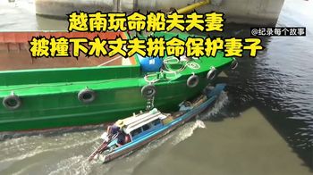 越南船夫每天在上演惊险一幕，父妻被大船撞下水丈夫拼命保护妻子