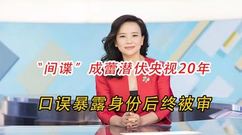 “间谍”成蕾潜伏央视20年，因这句口误暴露身份，结局大快人心