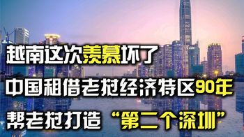越南这次羡慕坏了，中国租借90年，帮助老挝建造“第二个深圳”