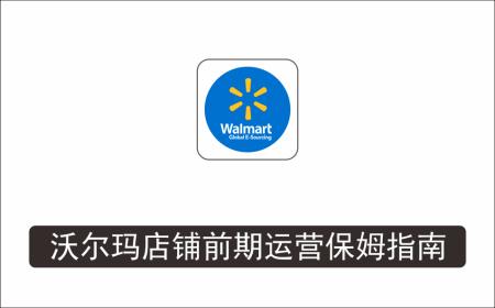[电商店群]_沃尔玛店铺前期运营从零到一最全指南，全面挖掘沃尔玛入门盲区，深度打造新手实操技巧