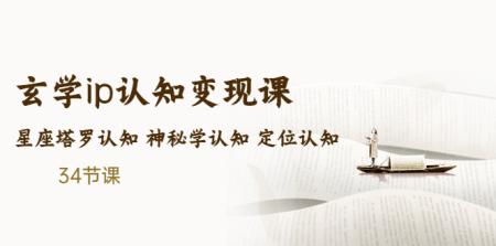 （5258期）售价2890的玄学ip认知变现课 星座塔罗认知 神秘学认知 定位认知 (34节课)