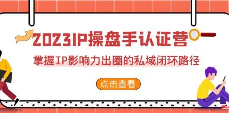 [吾爱网赚]2023·IP操盘手·认证营·第2期，掌握IP影响力出圈的私域闭环路径（35节）