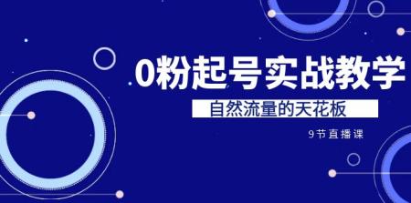 [吾爱网赚]某收费培训7-8月课程：0粉起号实战教学，自然流量的天花板（9节）