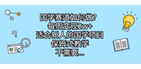 [吾爱网赚]国学赛道如何做？每周变现2w+，适合新人的国学项目，保姆式教学，不需要...