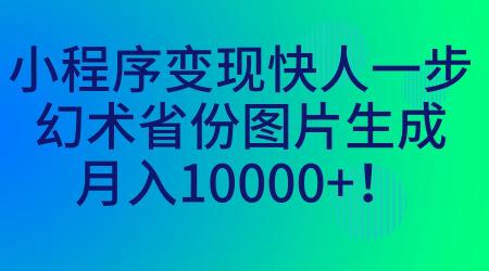 [吾爱网赚]小程序变现快人一步，幻术省份图片生成，月入10000+！