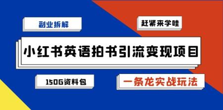 [吾爱网赚]副业拆解：小红书英语拍书引流变现项目【一条龙实战玩法+150G资料包】
