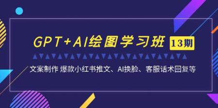 [吾爱网赚]GPT+AI绘图学习班【第13期】 文案制作 爆款小红书推文、AI换脸、客服话术