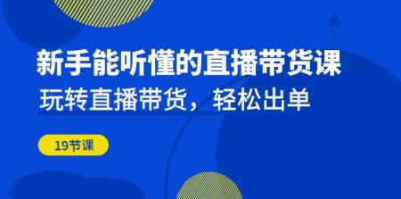 [吾爱网赚]新手能听懂的直播带货课：玩转直播带货，轻松出单（19节课）