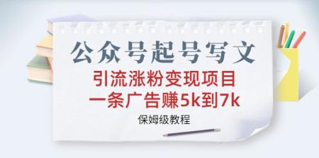 [吾爱网赚]公众号起号写文、引流涨粉变现项目，一条广告赚5k到7k，保姆级教程