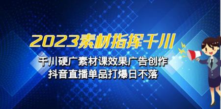 [吾爱网赚]2023素材 指挥千川，千川硬广素材课效果广告创作，抖音直播单品打爆日不落