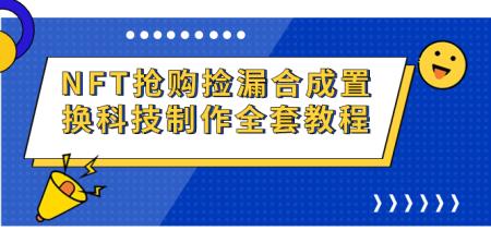 [吾爱网赚]NFT抢购捡漏合成置换科技制作全套教程