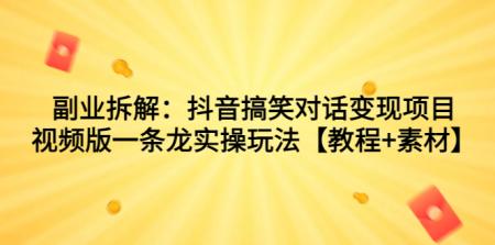 [吾爱网赚]副业拆解：抖音搞笑对话变现项目，视频版一条龙实操玩法【教程+素材】
