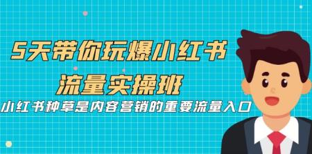 [吾爱网赚]5天带你玩爆小红书流量实操班，小红书种草是内容营销的重要流量入口