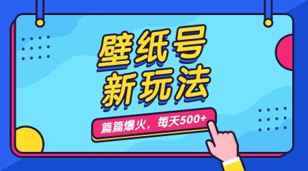 [吾爱网赚]壁纸号新玩法，篇篇流量1w+，每天5分钟收益500，保姆级教学