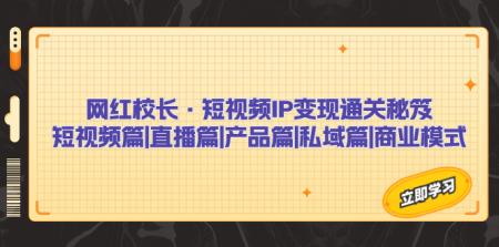 [吾爱网赚]网红校长·短视频IP变现通关秘笈：短视频篇+直播篇+产品篇+私域篇+商业模式