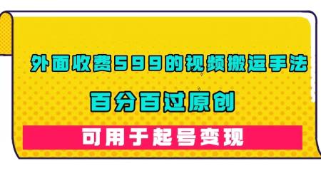 [吾爱网赚]外面收费599的视频搬运手法，百分百过原创，可用起号变现