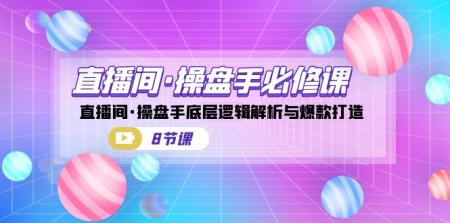 [网赚]直播间·操盘手必修课：直播间·操盘手底层逻辑解析与爆款打造（8节课）
