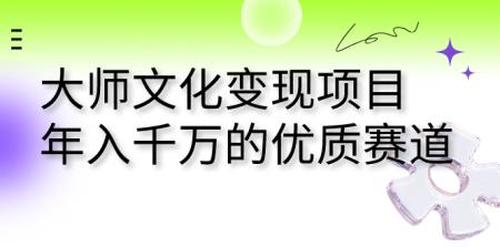 [吾爱网赚]大师文化变现项目 年入千万的优质赛道