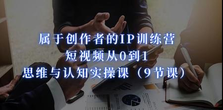 [吾爱网赚]属于创作者的IP训练营：短视频从0到1、思维与认知实操课（9节课）