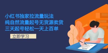 [吾爱网赚]小红书独家拉流量玩法，纯自然流量起号无货源卖货 三天起号轻松一天上百单