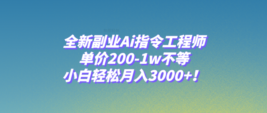 [网赚]全新副业Ai指令工程师，单价200-1w不等，小白轻松月入3000+！