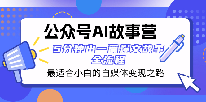 [网赚]公众号AI 故事营 最适合小白的自媒体变现之路  5分钟出一篇爆文故事 全流程