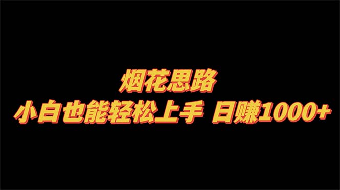 [网赚]烟花思路，小白也能轻松上手，日赚1000+