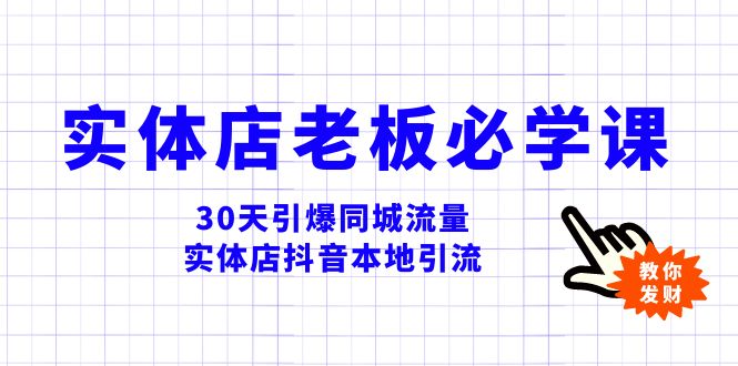 [网赚]实体店-老板必学视频教程，30天引爆同城流量，实体店抖音本地引流
