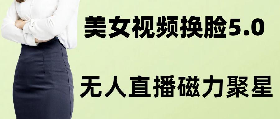 [网赚]AI换脸美女玩法5.0，配合无人直播小铃铛超快变现