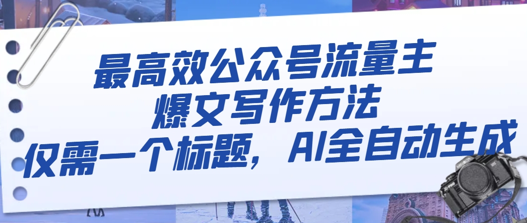 [网赚]最高效公众号流量主爆文写作方法，仅需一个标题，AI全自动生成
