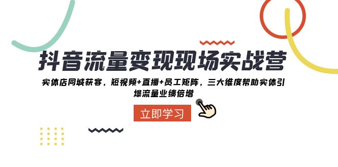 [网赚]抖音·流量变现现场实战营：实体店同城获客，短视频+直播+员工矩阵 三大...