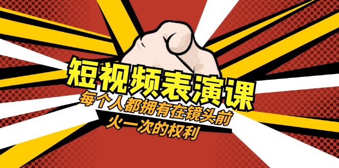 [网赚]短视频-表演课：每个人都拥有在镜头前火一次的权利（49节视频课）