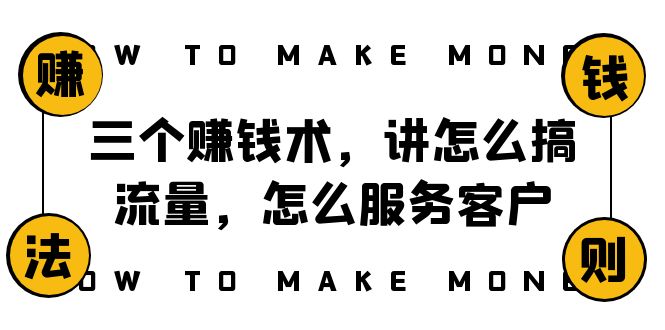 [网赚]阿国随笔三个赚钱术，讲怎么搞流量，怎么服务客户，年赚10万方程式