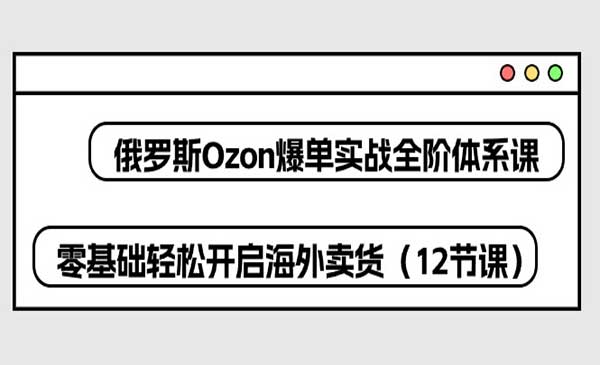 俄罗斯 Ozon-爆单实战全阶体系课