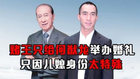 赌王有6个儿子，为何只给何猷龙办婚礼？只因儿媳的身份太贵重