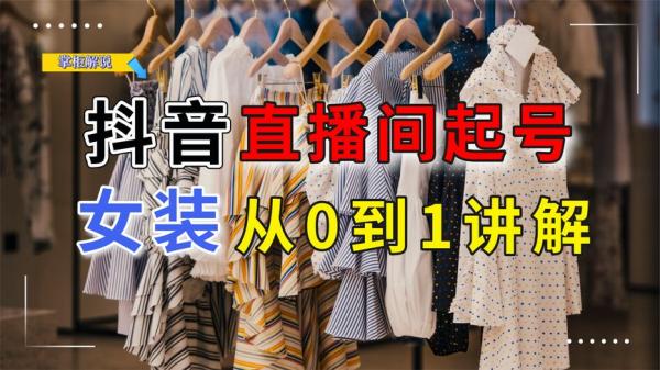 从0-1抖音快速起号做爆服装流量-课程-网盘资源分享