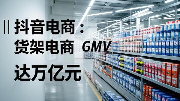 [原创]抖音电商：货架电商全面GMV将达万亿元