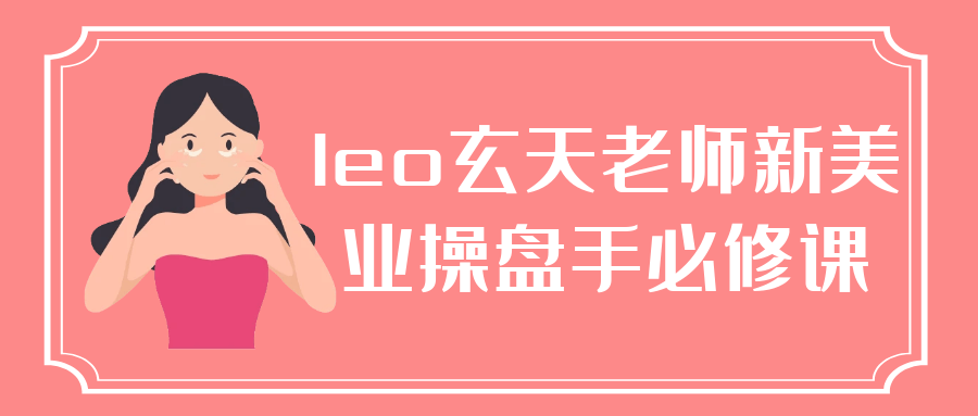leo玄天老师新美业操盘手必修课【吾爱】