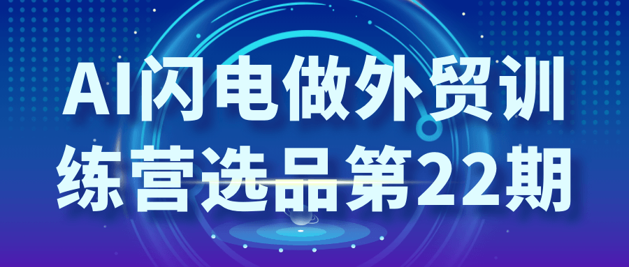 AI闪电做外贸训练营选品第22期【吾爱】