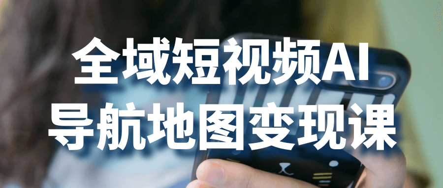 全域短视频AI导航地图变现课【吾爱】