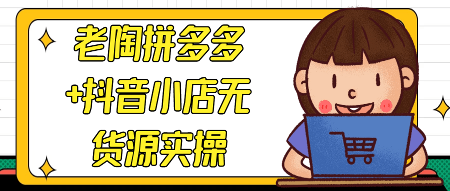 老陶拼多多+抖音小店无货源实操【吾爱】