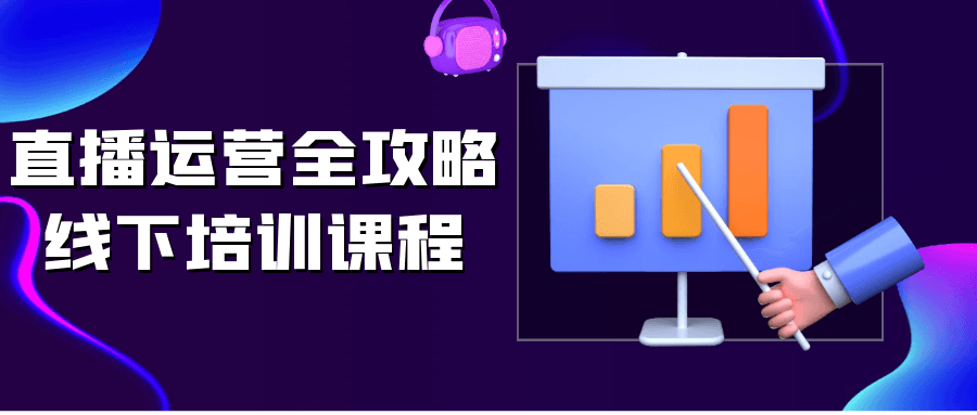 直播运营全攻略线下培训课程【吾爱】