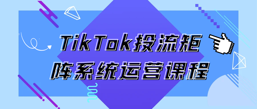 TikTok投流矩阵系统运营课程【吾爱】
