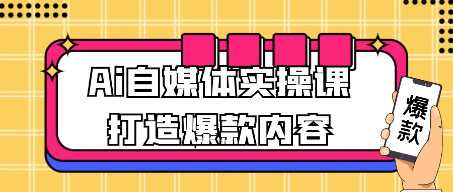 Ai自媒体实操课打造爆款内容【吾爱】