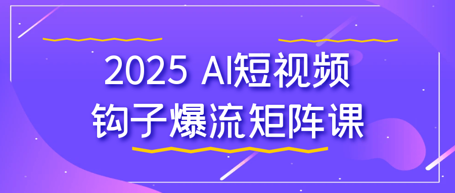 2025 AI短视频钩子爆流矩阵课【吾爱】