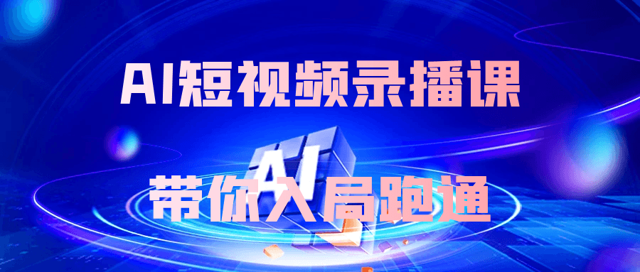 AI短视频录播课带你入局跑通【吾爱】