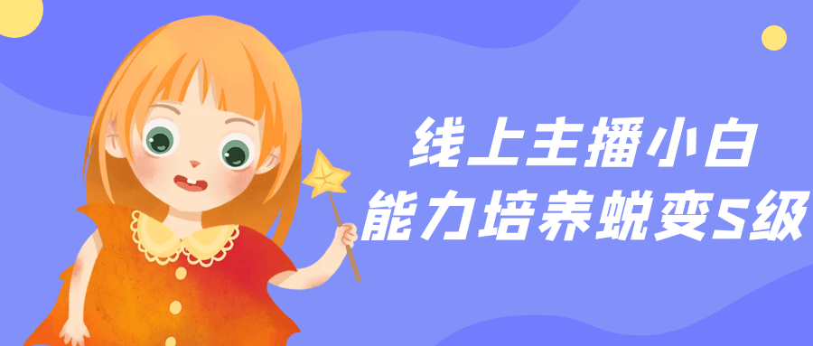线上主播小白能力培养蜕变S级【吾爱】