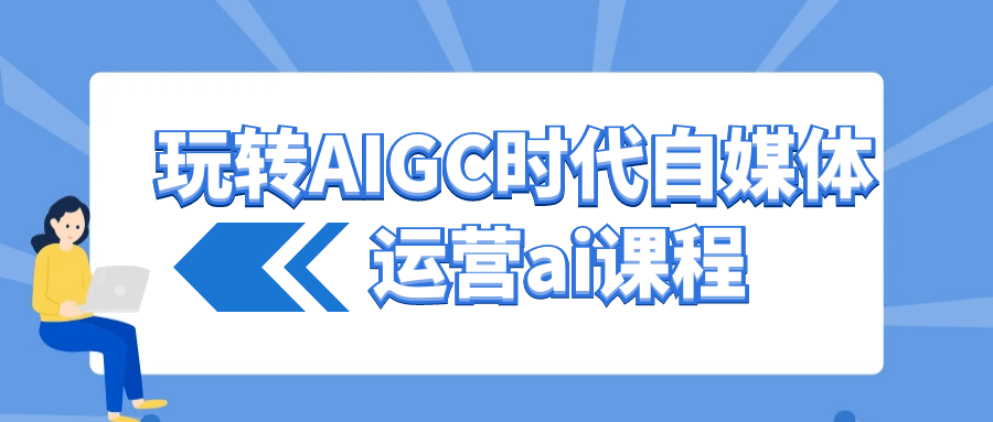玩转AIGC时代自媒体运营ai课程【吾爱】