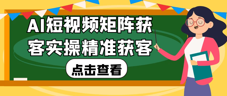 AI短视频矩阵获客实操精准获客【吾爱】